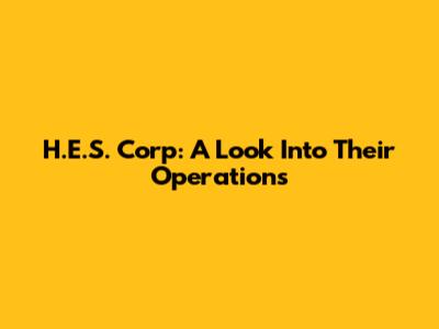H.E.S. Corp: A Look Into Their Operations