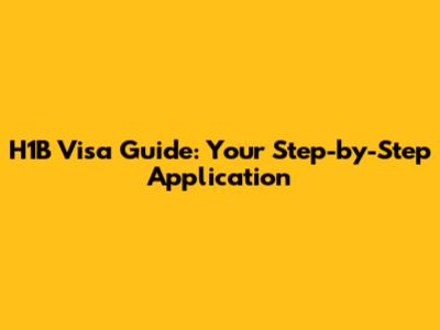 H1B Visa Guide: Your Step-by-Step Application