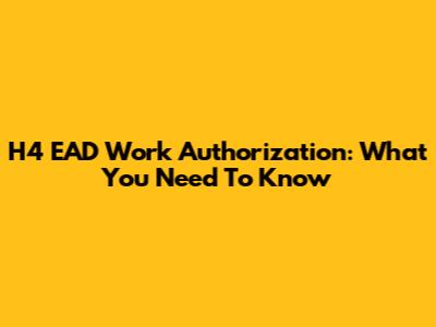 H4 EAD Work Authorization: What You Need To Know