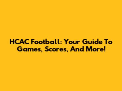 HCAC Football: Your Guide To Games, Scores, And More!