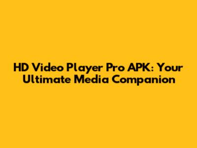HD Video Player Pro APK: Your Ultimate Media Companion