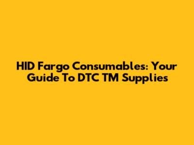 HID Fargo Consumables: Your Guide To DTC TM Supplies