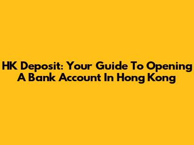 HK Deposit: Your Guide To Opening A Bank Account In Hong Kong