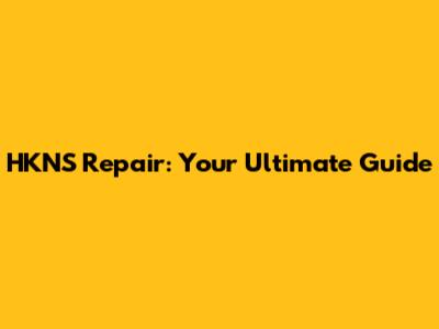 HKNS Repair: Your Ultimate Guide
