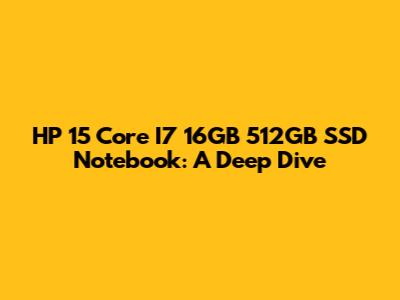 HP 15 Core I7 16GB 512GB SSD Notebook: A Deep Dive