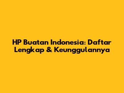 HP Buatan Indonesia: Daftar Lengkap & Keunggulannya