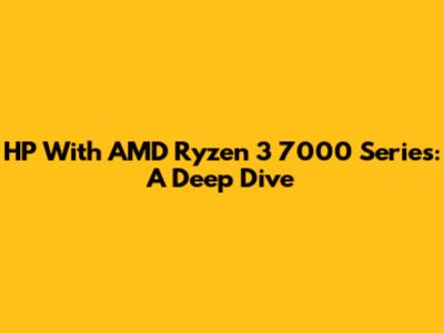 HP With AMD Ryzen 3 7000 Series: A Deep Dive