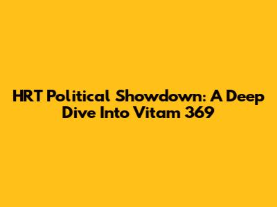 HRT Political Showdown: A Deep Dive Into 'Vitam 369'