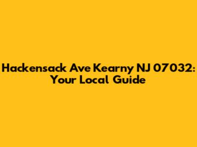 Hackensack Ave Kearny NJ 07032: Your Local Guide