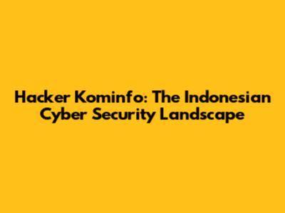 Hacker Kominfo: The Indonesian Cyber Security Landscape