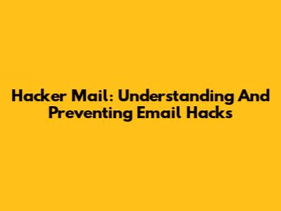 Hacker Mail: Understanding And Preventing Email Hacks