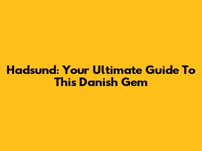 Hadsund: Your Ultimate Guide To This Danish Gem