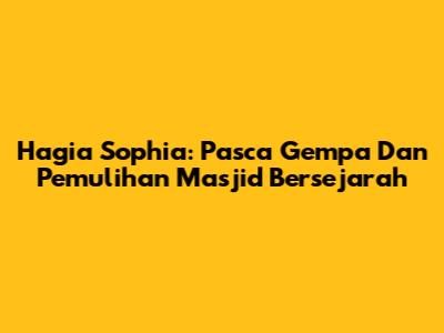 Hagia Sophia: Pasca Gempa Dan Pemulihan Masjid Bersejarah