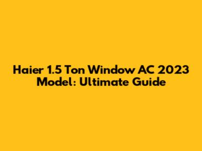 Haier 1.5 Ton Window AC 2023 Model: Ultimate Guide
