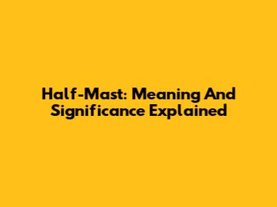 Half-Mast: Meaning And Significance Explained