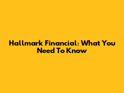 Hallmark Financial: What You Need To Know