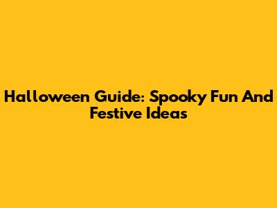 Halloween Guide: Spooky Fun And Festive Ideas