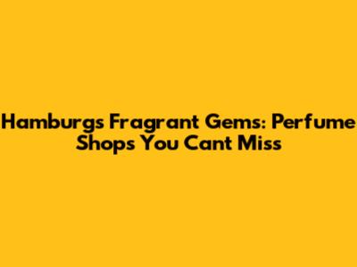 Hamburg's Fragrant Gems: Perfume Shops You Can't Miss