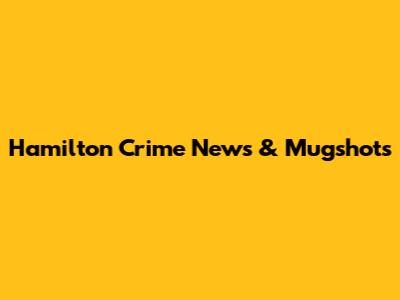 Hamilton Crime News & Mugshots