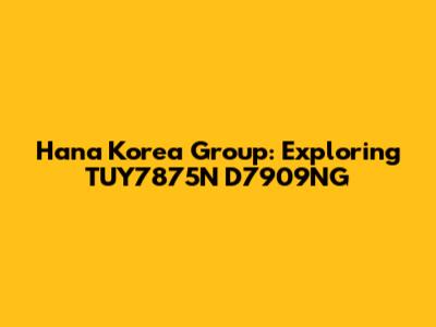 Hana Korea Group: Exploring TUY7875N D7909NG
