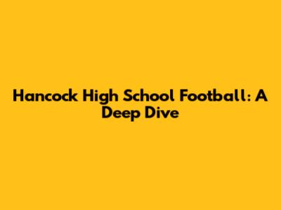 Hancock High School Football: A Deep Dive
