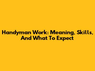 Handyman Work: Meaning, Skills, And What To Expect