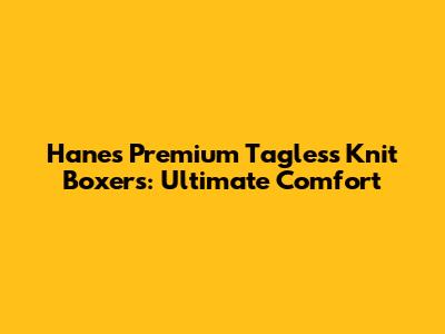 Hanes Premium Tagless Knit Boxers: Ultimate Comfort