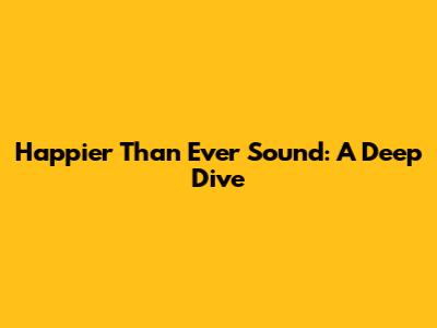 Happier Than Ever Sound: A Deep Dive
