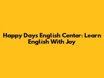 Happy Days English Center: Learn English With Joy