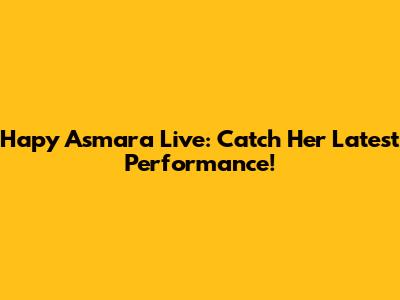 Hapy Asmara Live: Catch Her Latest Performance!