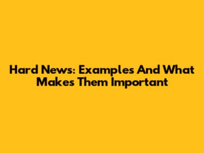 Hard News: Examples And What Makes Them Important