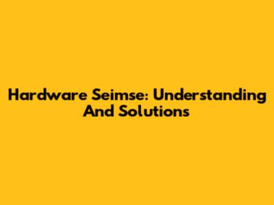 Hardware Seimse: Understanding And Solutions