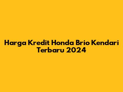 Harga Kredit Honda Brio Kendari Terbaru 2024