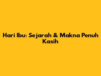 Hari Ibu: Sejarah & Makna Penuh Kasih