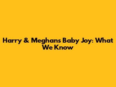 Harry & Meghan's Baby Joy: What We Know