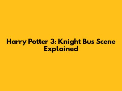 Harry Potter 3: Knight Bus Scene Explained