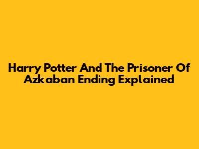 Harry Potter And The Prisoner Of Azkaban Ending Explained