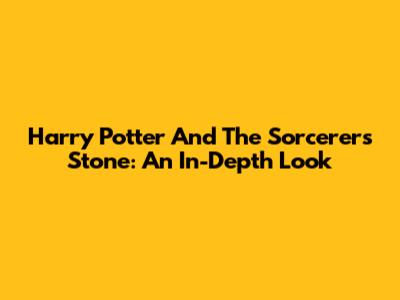 Harry Potter And The Sorcerer's Stone: An In-Depth Look