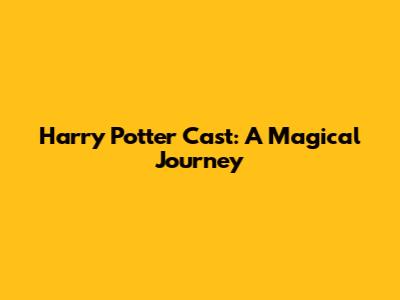 Harry Potter Cast: A Magical Journey