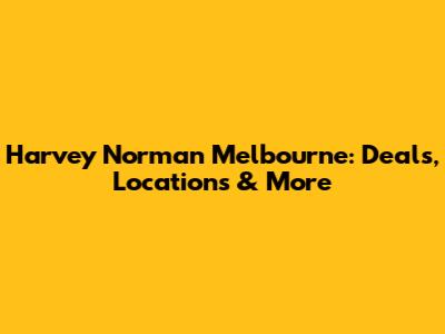 Harvey Norman Melbourne: Deals, Locations & More