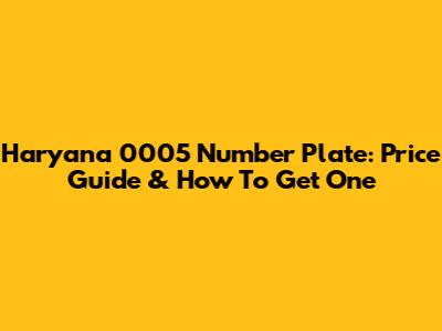 Haryana 0005 Number Plate: Price Guide & How To Get One