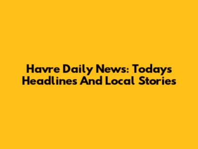 Havre Daily News: Today's Headlines And Local Stories
