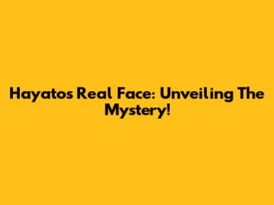 Hayato's Real Face: Unveiling The Mystery!