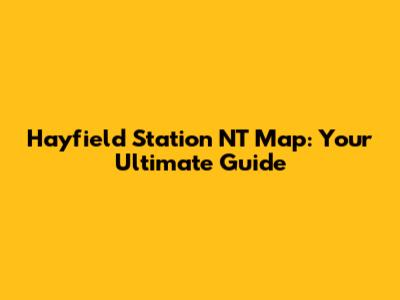 Hayfield Station NT Map: Your Ultimate Guide