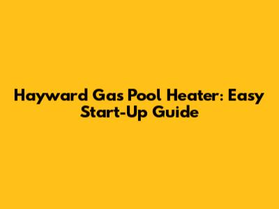Hayward Gas Pool Heater: Easy Start-Up Guide