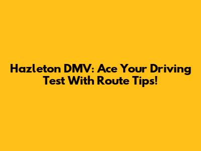Hazleton DMV: Ace Your Driving Test With Route Tips!