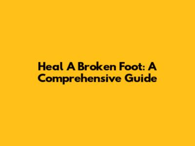 Heal A Broken Foot: A Comprehensive Guide