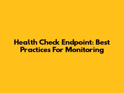 Health Check Endpoint: Best Practices For Monitoring