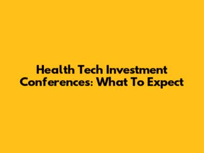Health Tech Investment Conferences: What To Expect