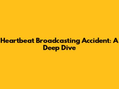Heartbeat Broadcasting Accident: A Deep Dive